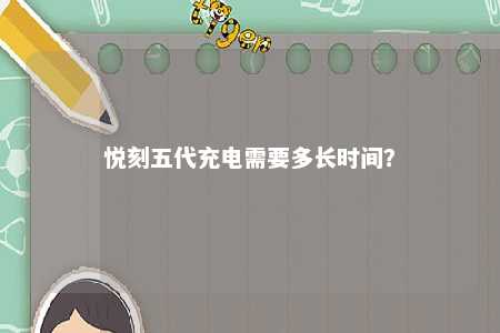 悦刻五代充电需要多长时间
？ 