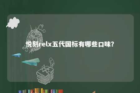悦刻relx五代国标有哪些口味？ 